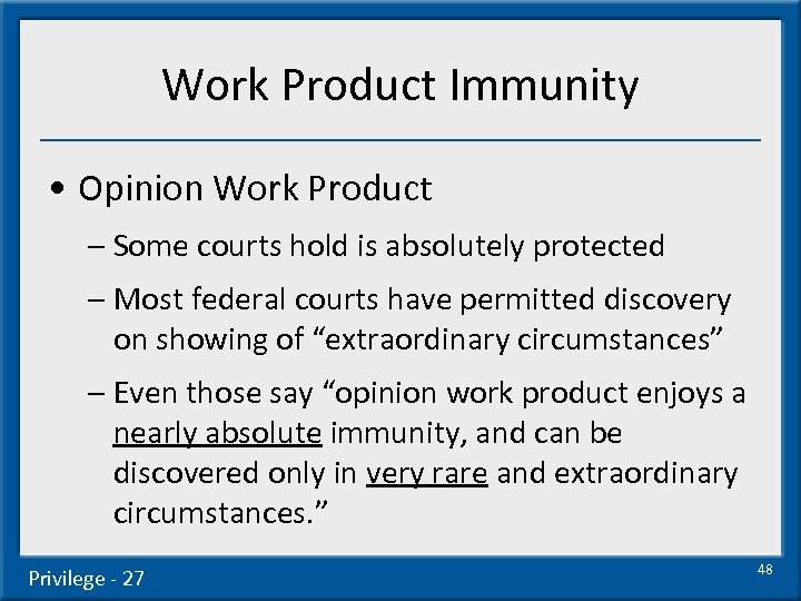 Work Product Immunity • Opinion Work Product – Some courts hold is absolutely protected