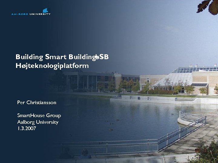 Building Smart Buildings b. SB Højteknologiplatform Per Christiansson Smart. House Group Aalborg University 1.