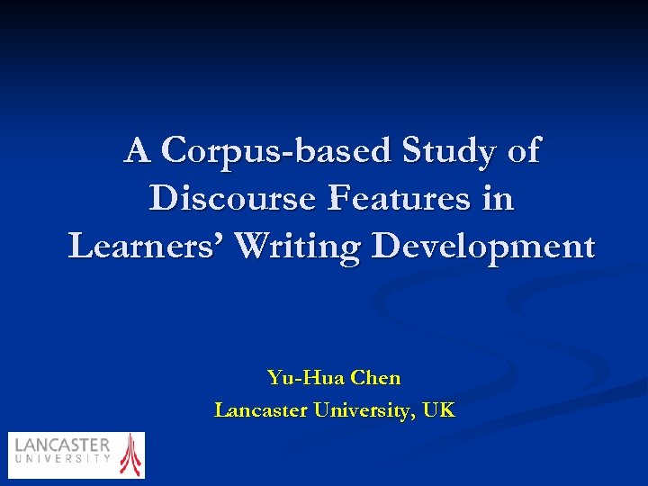 A Corpus-based Study of Discourse Features in Learners’ Writing Development Yu-Hua Chen Lancaster University,