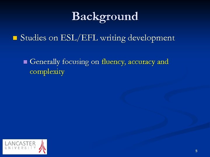 Background n Studies on ESL/EFL writing development n Generally focusing on fluency, accuracy and