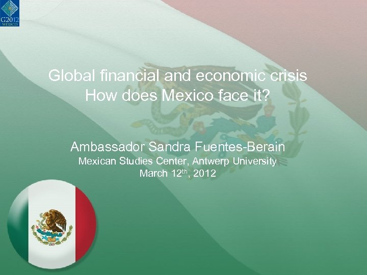 Global financial and economic crisis How does Mexico face it? Ambassador Sandra Fuentes-Berain Mexican