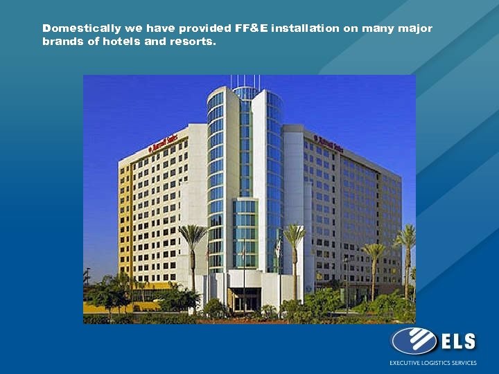 Domestically we have provided FF&E installation on many major brands of hotels and resorts.