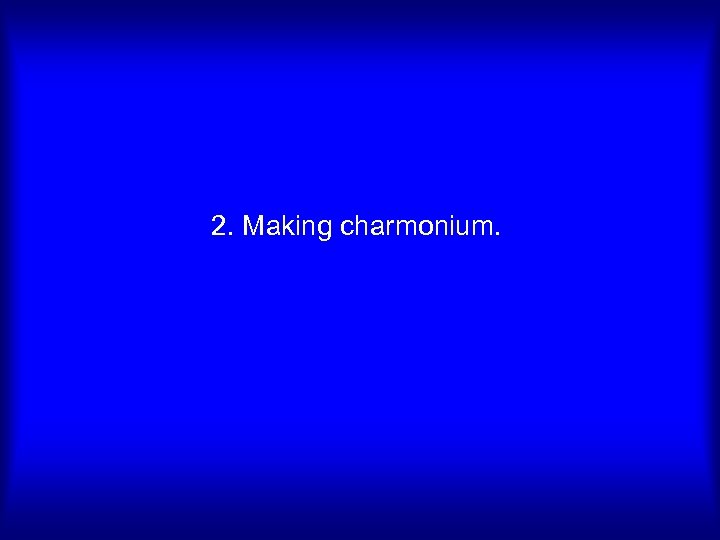 2. Making charmonium. 