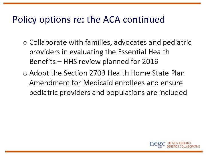 Policy options re: the ACA continued o Collaborate with families, advocates and pediatric providers