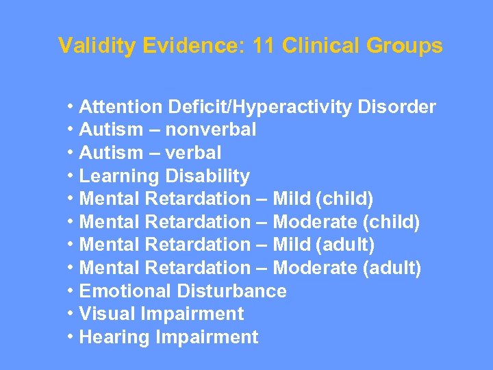 Validity Evidence: 11 Clinical Groups • Attention Deficit/Hyperactivity Disorder • Autism – nonverbal •