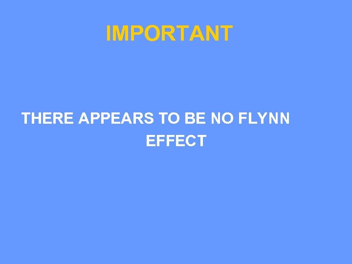 IMPORTANT THERE APPEARS TO BE NO FLYNN EFFECT 