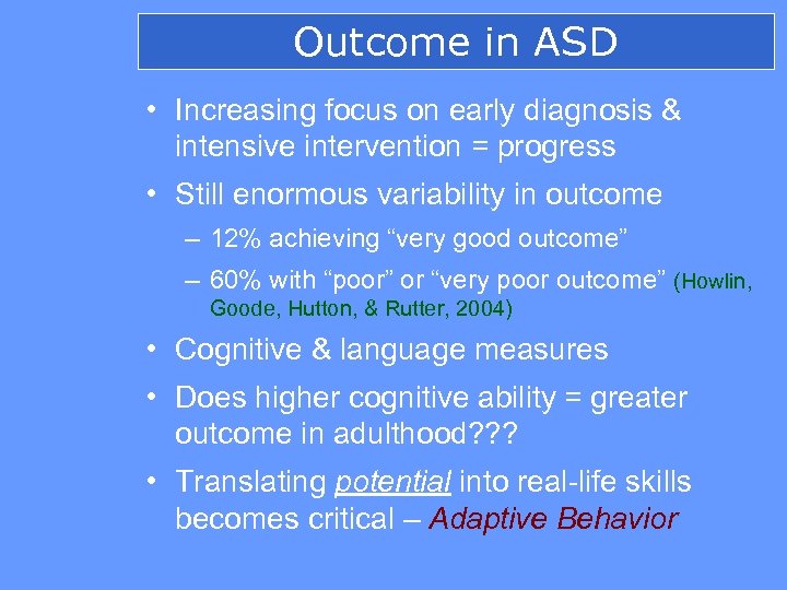 Outcome in ASD • Increasing focus on early diagnosis & intensive intervention = progress