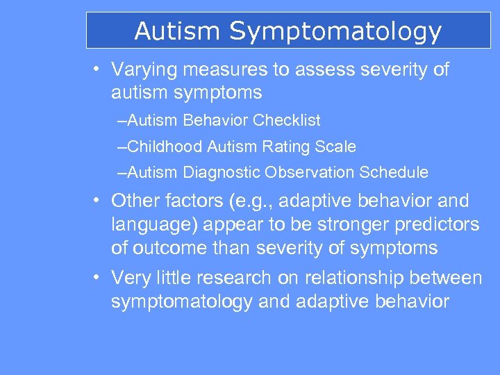 Autism Symptomatology • Varying measures to assess severity of autism symptoms –Autism Behavior Checklist