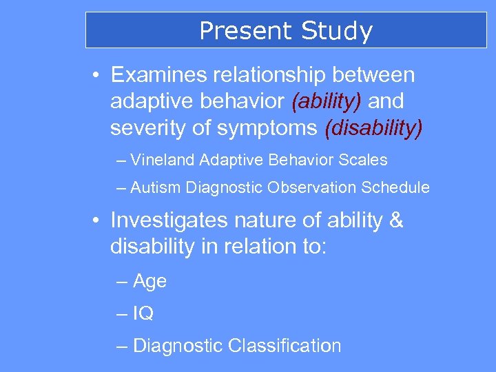 Present Study • Examines relationship between adaptive behavior (ability) and severity of symptoms (disability)