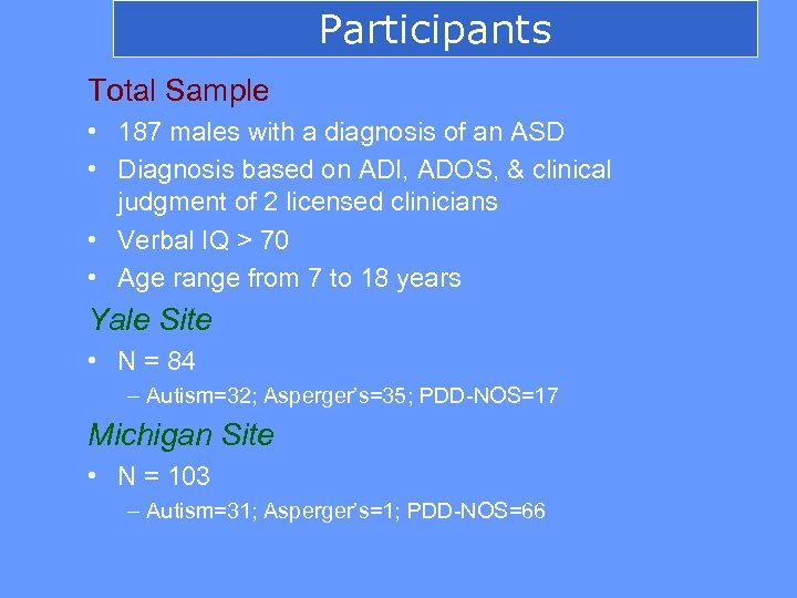 Participants Total Sample • 187 males with a diagnosis of an ASD • Diagnosis