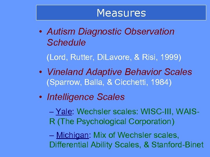 Measures • Autism Diagnostic Observation Schedule (Lord, Rutter, Di. Lavore, & Risi, 1999) •