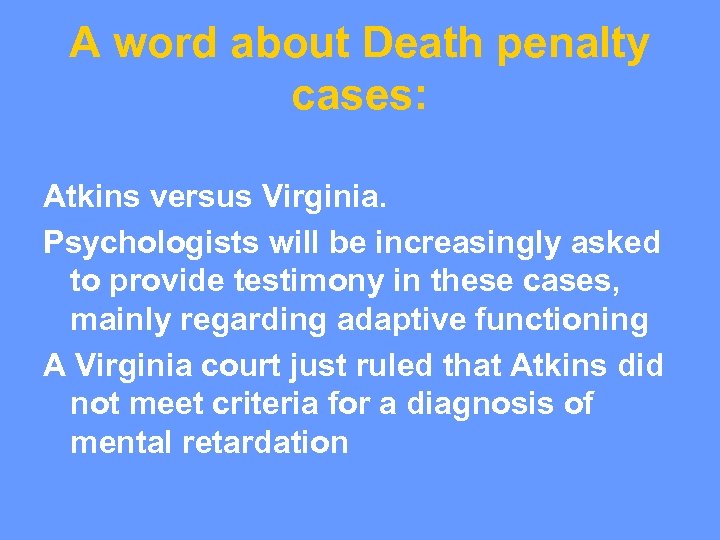 A word about Death penalty cases: Atkins versus Virginia. Psychologists will be increasingly asked