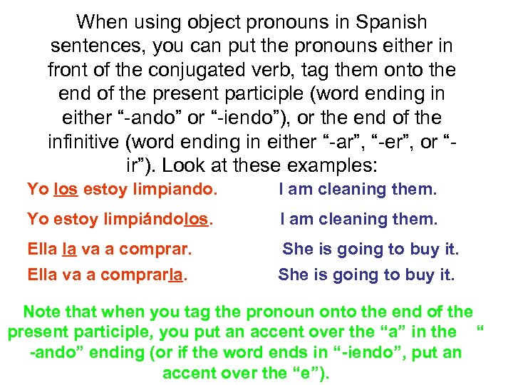 When using object pronouns in Spanish sentences, you can put the pronouns either in