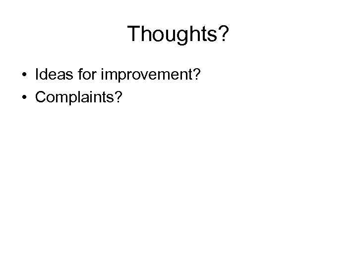 Thoughts? • Ideas for improvement? • Complaints? 