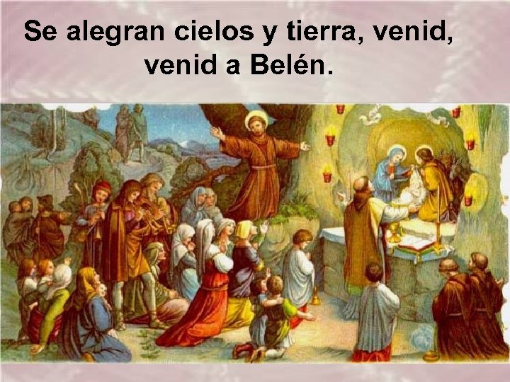 Se alegran cielos y tierra, venid, venid a Belén. 