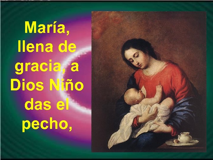María, llena de gracia, a Dios Niño das el pecho, 