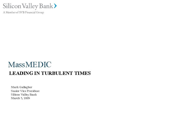 Mass. MEDIC LEADING IN TURBULENT TIMES Mark Gallagher Senior Vice President Silicon Valley Bank