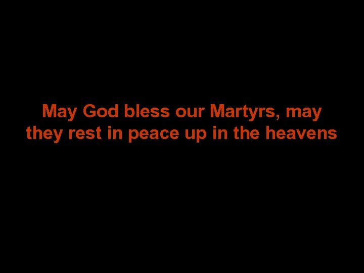 May God bless our Martyrs, may they rest in peace up in the heavens