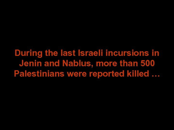 During the last Israeli incursions in Jenin and Nablus, more than 500 Palestinians were