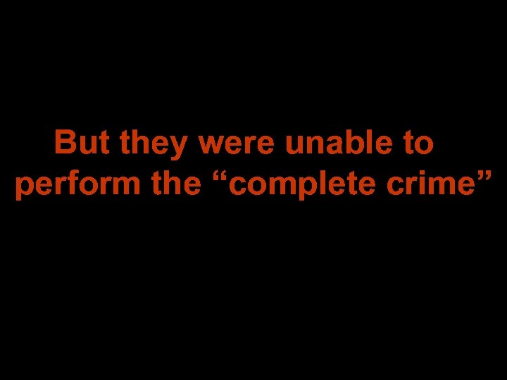 But they were unable to perform the “complete crime” 