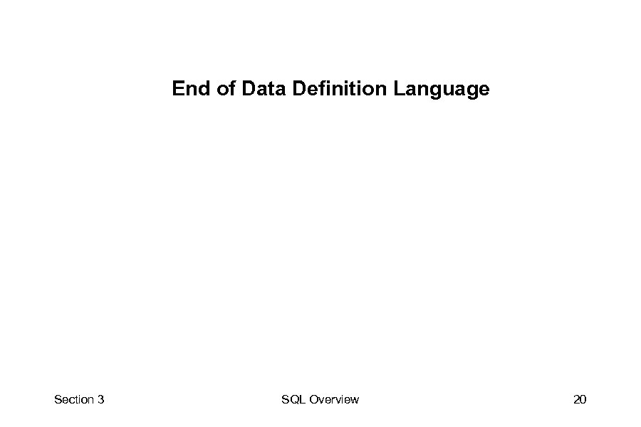 End of Data Definition Language Section 3 SQL Overview 20 