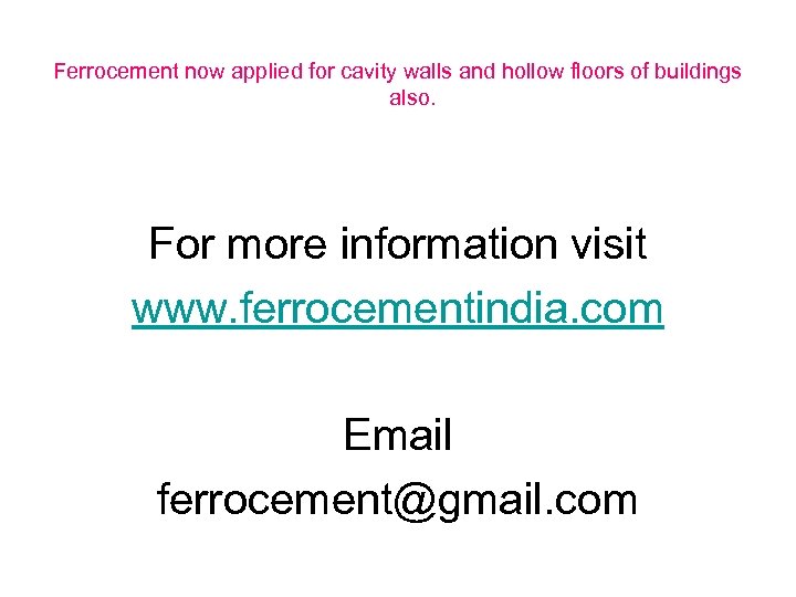 Ferrocement now applied for cavity walls and hollow floors of buildings also. For more