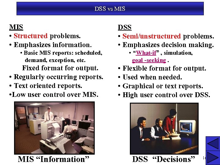 DSS vs MIS • Structured problems. • Emphasizes information. • Basic MIS reports: scheduled,