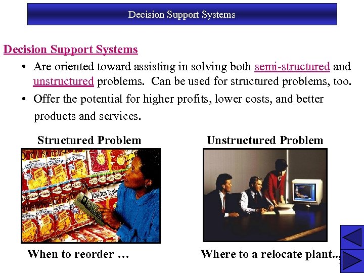 Decision Support Systems • Are oriented toward assisting in solving both semi-structured and unstructured