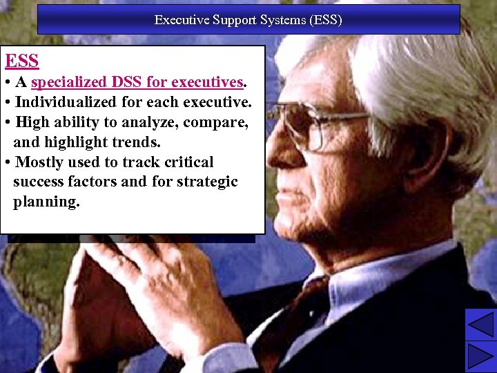 Executive Support Systems (ESS) ESS • A specialized DSS for executives. • Individualized for