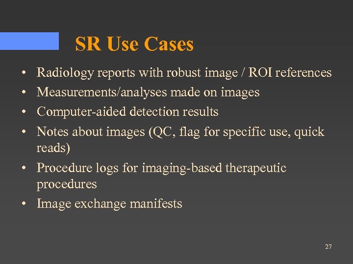 SR Use Cases • • Radiology reports with robust image / ROI references Measurements/analyses