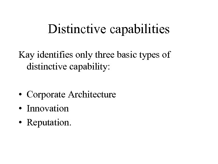 Distinctive capabilities Kay identifies only three basic types of distinctive capability: • Corporate Architecture