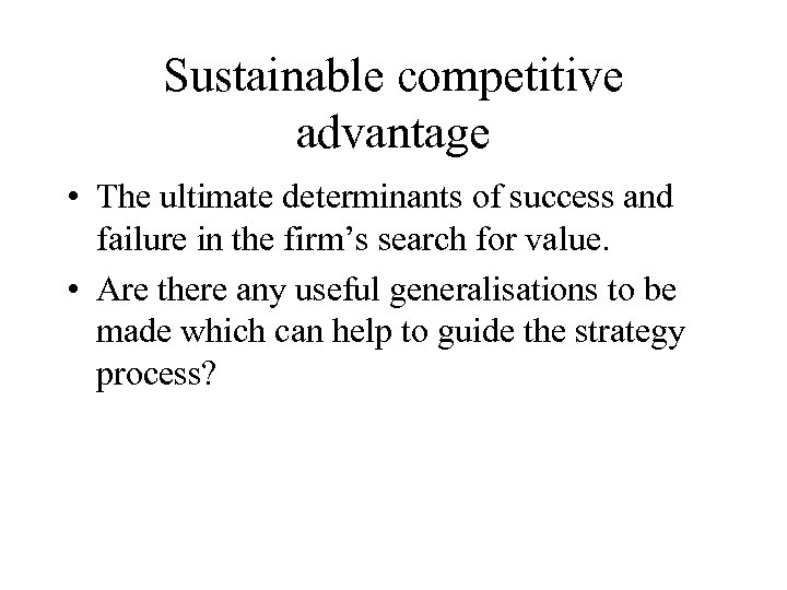 Sustainable competitive advantage • The ultimate determinants of success and failure in the firm’s