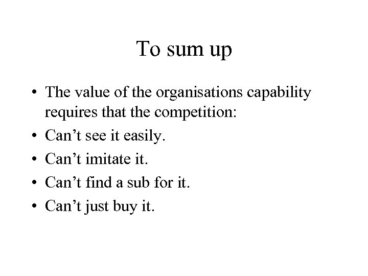 To sum up • The value of the organisations capability requires that the competition: