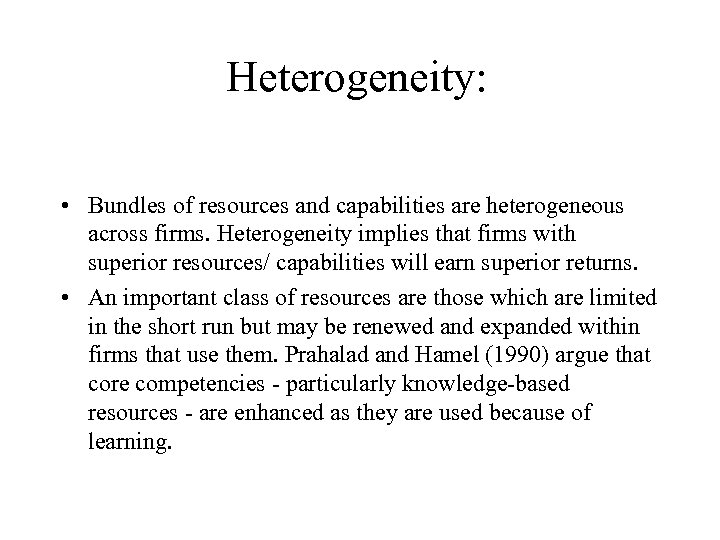 Heterogeneity: • Bundles of resources and capabilities are heterogeneous across firms. Heterogeneity implies that