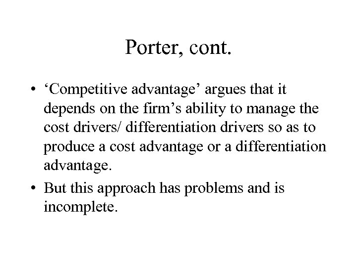 Porter, cont. • ‘Competitive advantage’ argues that it depends on the firm’s ability to