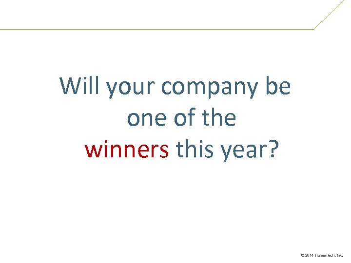 Will your company be one of the winners this year? © 2014 Humantech, Inc.