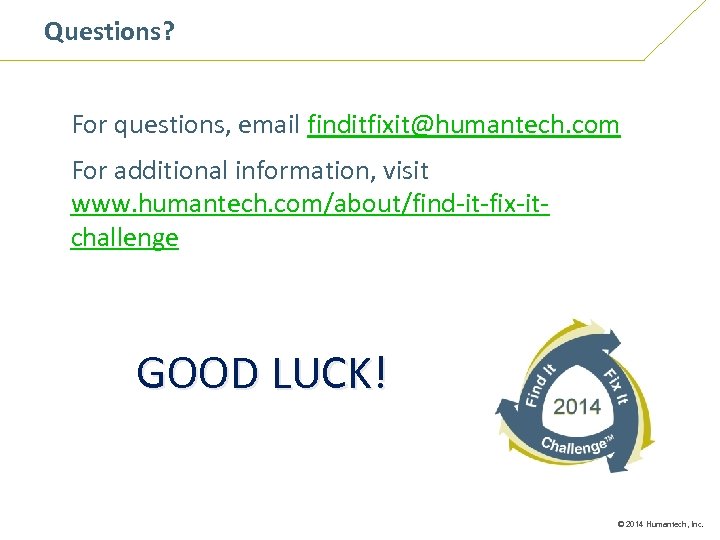 Questions? For questions, email finditfixit@humantech. com For additional information, visit www. humantech. com/about/find-it-fix-itchallenge GOOD