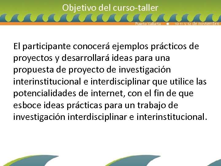 Objetivo del curso-taller El participante conocerá ejemplos prácticos de proyectos y desarrollará ideas para