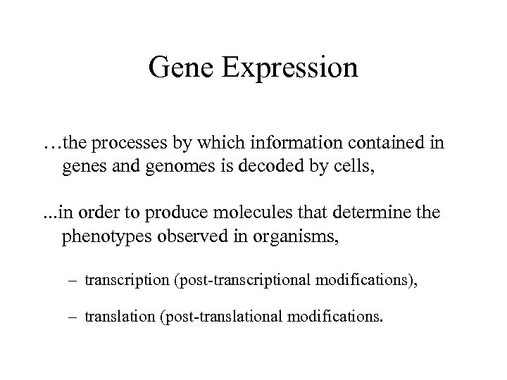 Gene Expression …the processes by which information contained in genes and genomes is decoded