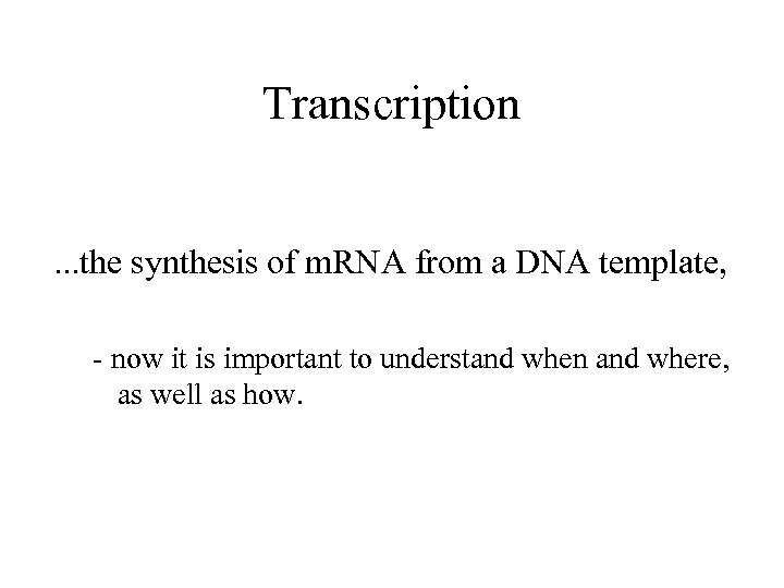 Transcription. . . the synthesis of m. RNA from a DNA template, - now