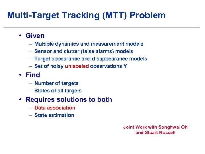 Multi-Target Tracking (MTT) Problem • Given – – Multiple dynamics and measurement models Sensor