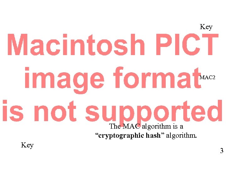 Key MAC 2 The MAC algorithm is a “cryptographic hash” algorithm. Key 3 