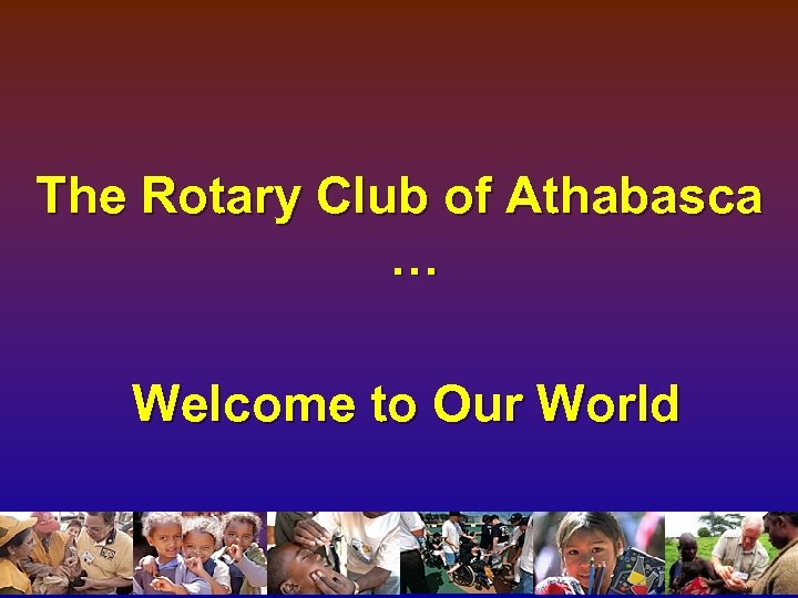 The Rotary Club of Athabasca … Welcome to Our World 
