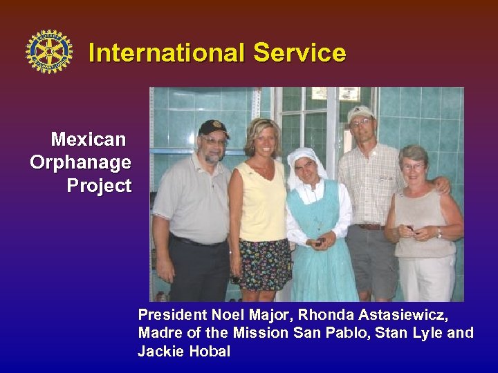 International Service Mexican Orphanage Project President Noel Major, Rhonda Astasiewicz, Madre of the Mission