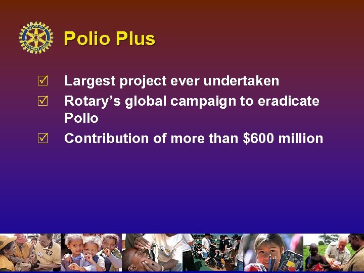 Polio Plus R R R Largest project ever undertaken Rotary’s global campaign to eradicate