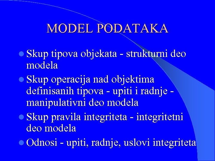 MODEL PODATAKA l Skup tipova objekata - strukturni deo modela l Skup operacija nad