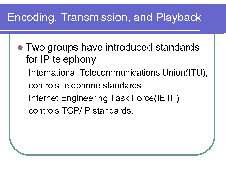 Encoding, Transmission, and Playback l Two groups have introduced standards for IP telephony International