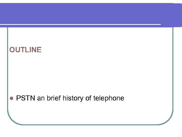 OUTLINE l PSTN an brief history of telephone 