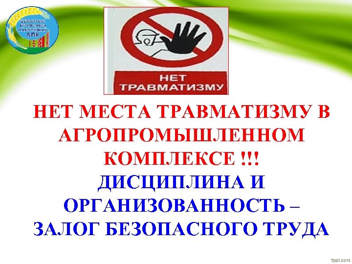 НЕТ МЕСТА ТРАВМАТИЗМУ В АГРОПРОМЫШЛЕННОМ КОМПЛЕКСЕ !!! ДИСЦИПЛИНА И ОРГАНИЗОВАННОСТЬ – ЗАЛОГ БЕЗОПАСНОГО ТРУДА