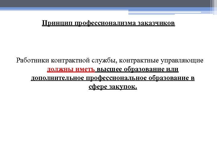 Принцип профессионализма заказчиков Работники контрактной службы, контрактные управляющие должны иметь высшее образование или дополнительное